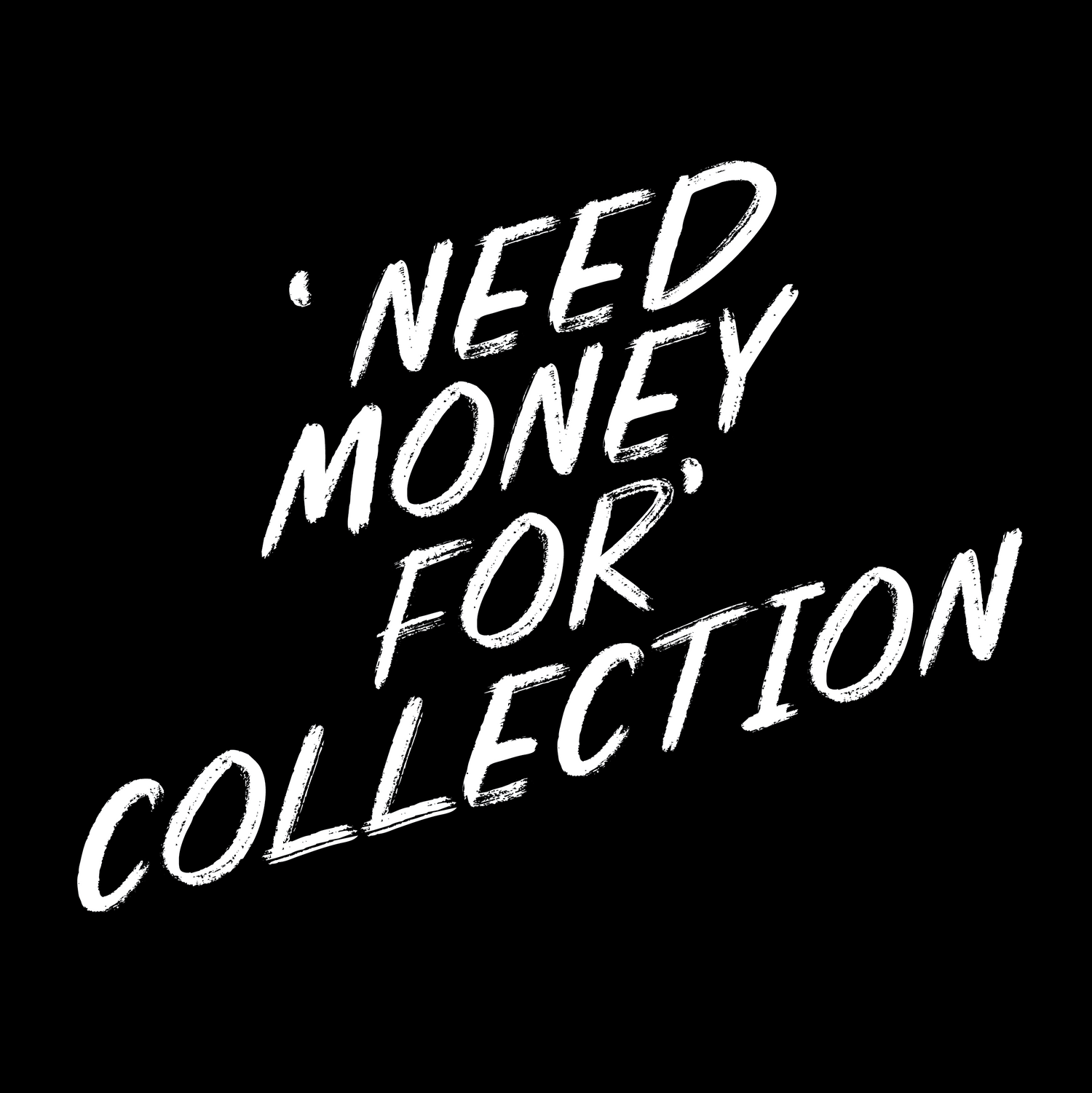 'NEED MONEY FOR' COLLECTION